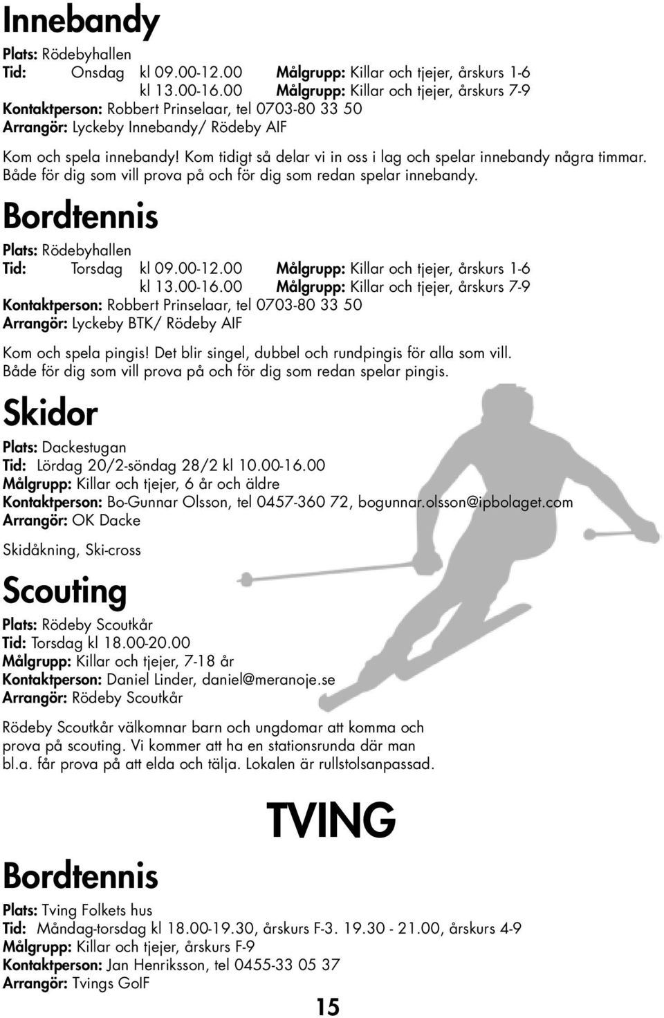 Kom tidigt så delar vi in oss i lag och spelar innebandy några timmar. Både för dig som vill prova på och för dig som redan spelar innebandy. Bordtennis Plats: Rödebyhallen Tid: Torsdag kl 09.00-12.