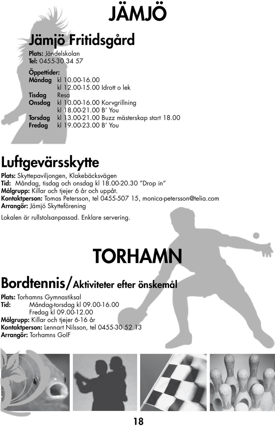 30 Drop in Målgrupp: Killar och tjejer 6 år och uppåt. Kontaktperson: Tomas Petersson, tel 0455-507 15, monica-petersson@telia.com Arrangör: Jämjö Skytteförening Lokalen är rullstolsanpassad.