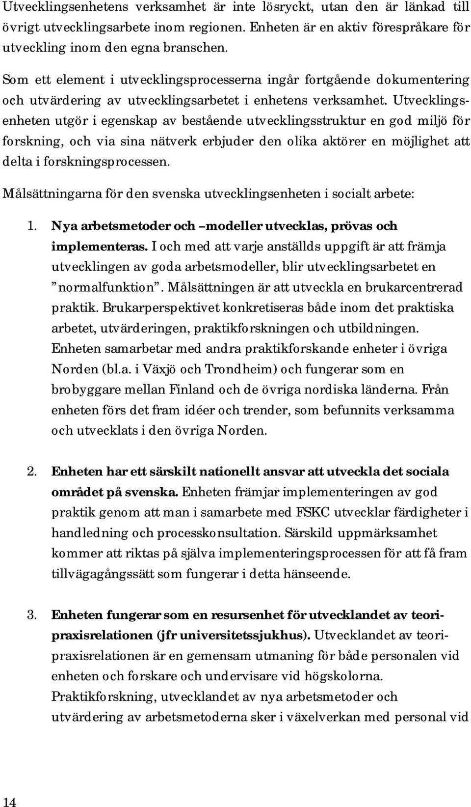 Utvecklingsenheten utgör i egenskap av bestående utvecklingsstruktur en god miljö för forskning, och via sina nätverk erbjuder den olika aktörer en möjlighet att delta i forskningsprocessen.