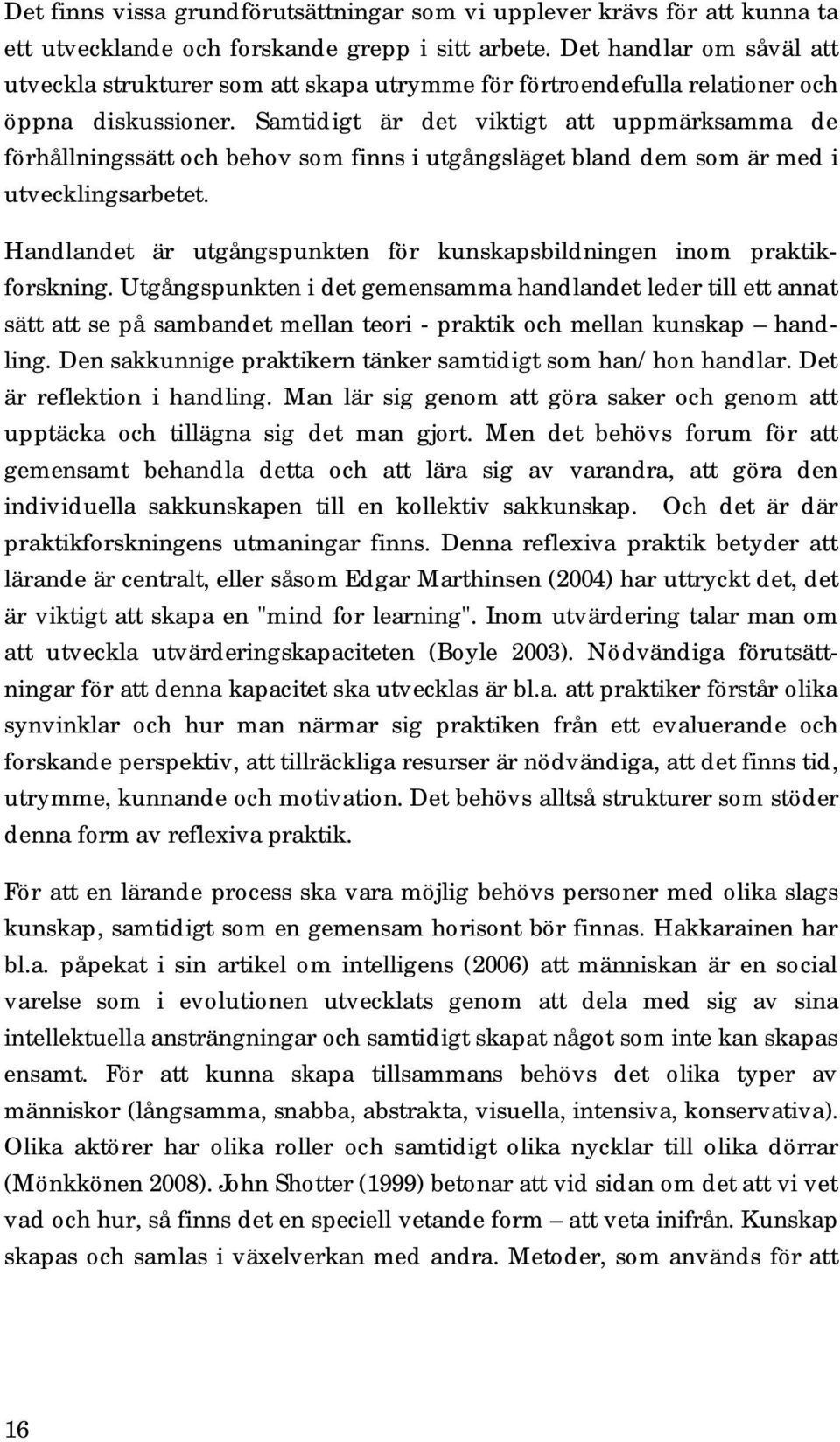 Samtidigt är det viktigt att uppmärksamma de förhållningssätt och behov som finns i utgångsläget bland dem som är med i utvecklingsarbetet.