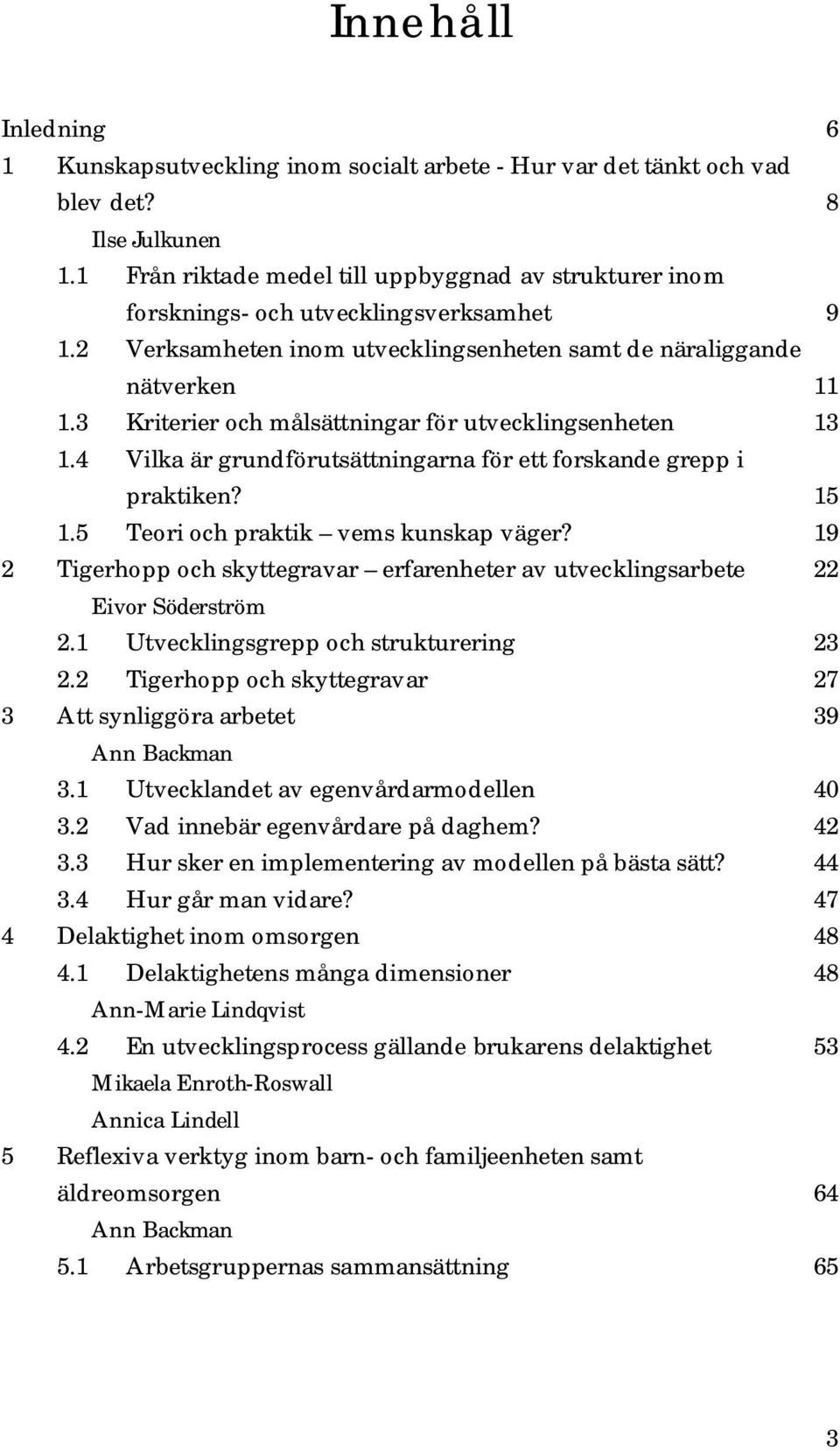 3 Kriterier och målsättningar för utvecklingsenheten 13 1.4 Vilka är grundförutsättningarna för ett forskande grepp i praktiken? 15 1.5 Teori och praktik vems kunskap väger?