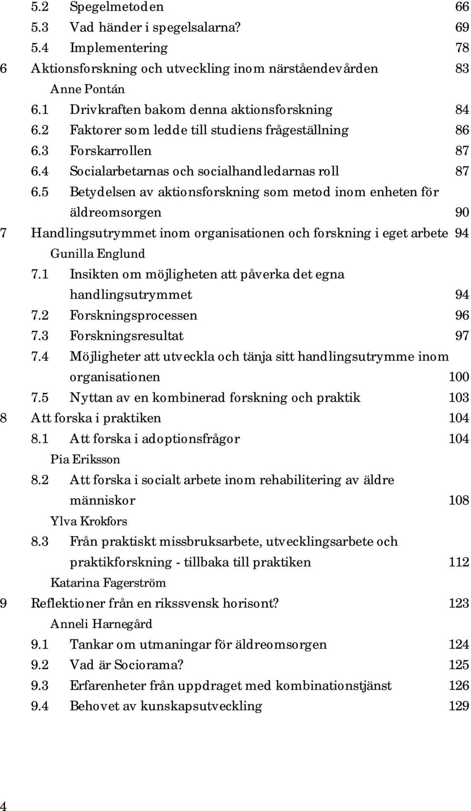 5 Betydelsen av aktionsforskning som metod inom enheten för äldreomsorgen 90 7 Handlingsutrymmet inom organisationen och forskning i eget arbete 94 Gunilla Englund 7.