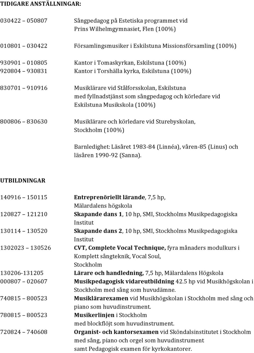 körledare vid Eskilstuna Musikskola (100%) 800806 830630 Musiklärare och körledare vid Sturebyskolan, Stockholm (100%) Barnledighet: Läsåret 1983-84 (Linnéa), våren- 85 (Linus) och läsåren 1990-92