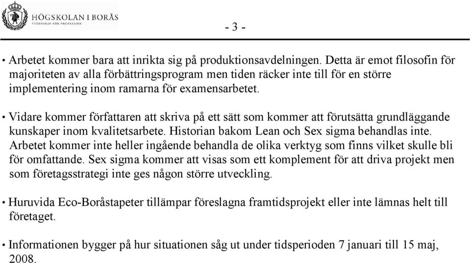 Vidare kommer författaren att skriva på ett sätt som kommer att förutsätta grundläggande kunskaper inom kvalitetsarbete. Historian bakom Lean och Sex sigma behandlas inte.