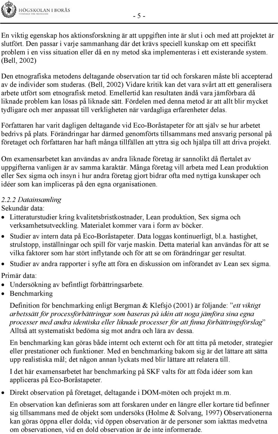 (Bell, 2002) Den etnografiska metodens deltagande observation tar tid och forskaren måste bli accepterad av de individer som studeras.