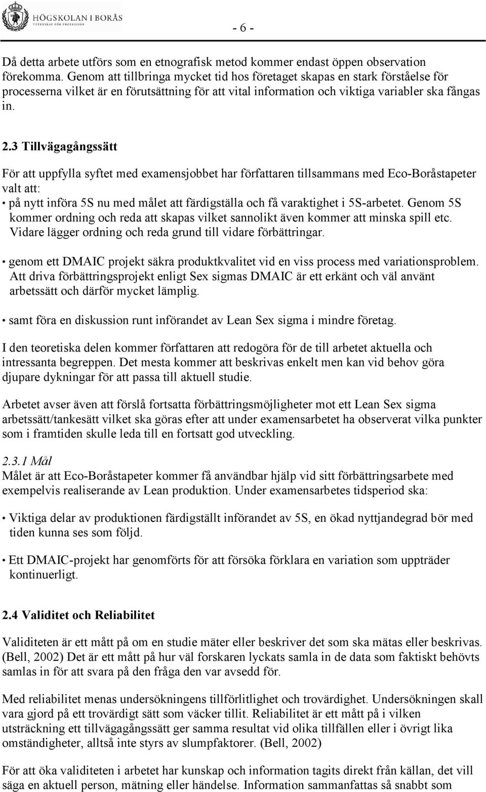 3 Tillvägagångssätt För att uppfylla syftet med examensjobbet har författaren tillsammans med Eco-Boråstapeter valt att: på nytt införa 5S nu med målet att färdigställa och få varaktighet i