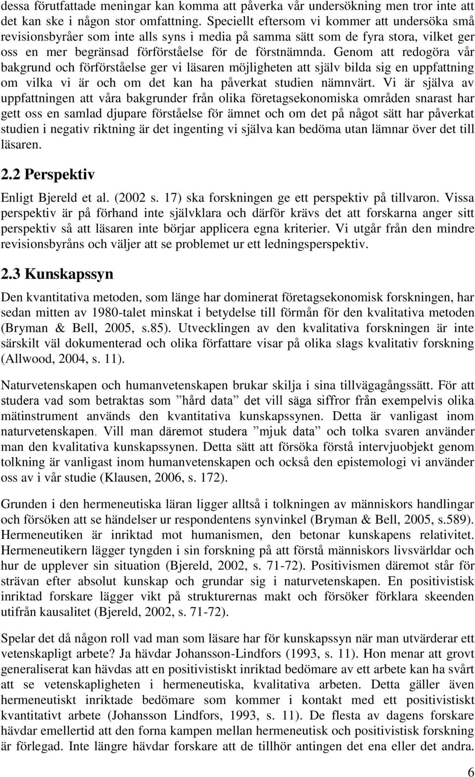 Genom att redogöra vår bakgrund och förförståelse ger vi läsaren möjligheten att själv bilda sig en uppfattning om vilka vi är och om det kan ha påverkat studien nämnvärt.