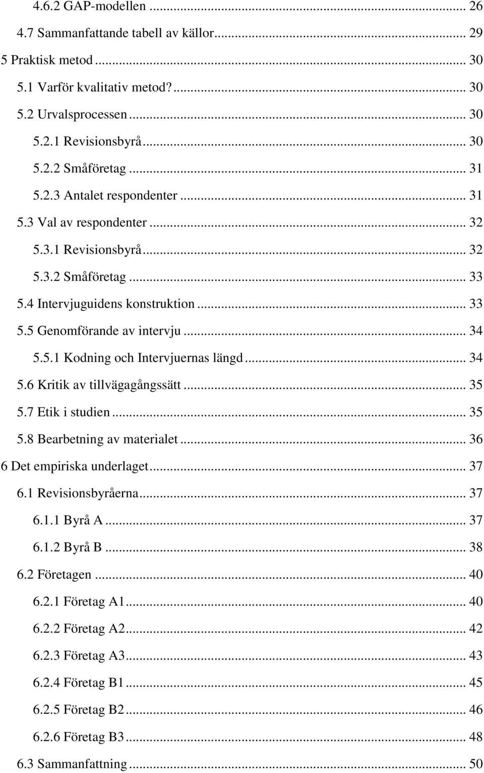 .. 34 5.6 Kritik av tillvägagångssätt... 35 5.7 Etik i studien... 35 5.8 Bearbetning av materialet... 36 6 Det empiriska underlaget... 37 6.1 Revisionsbyråerna... 37 6.1.1 Byrå A... 37 6.1.2 Byrå B.