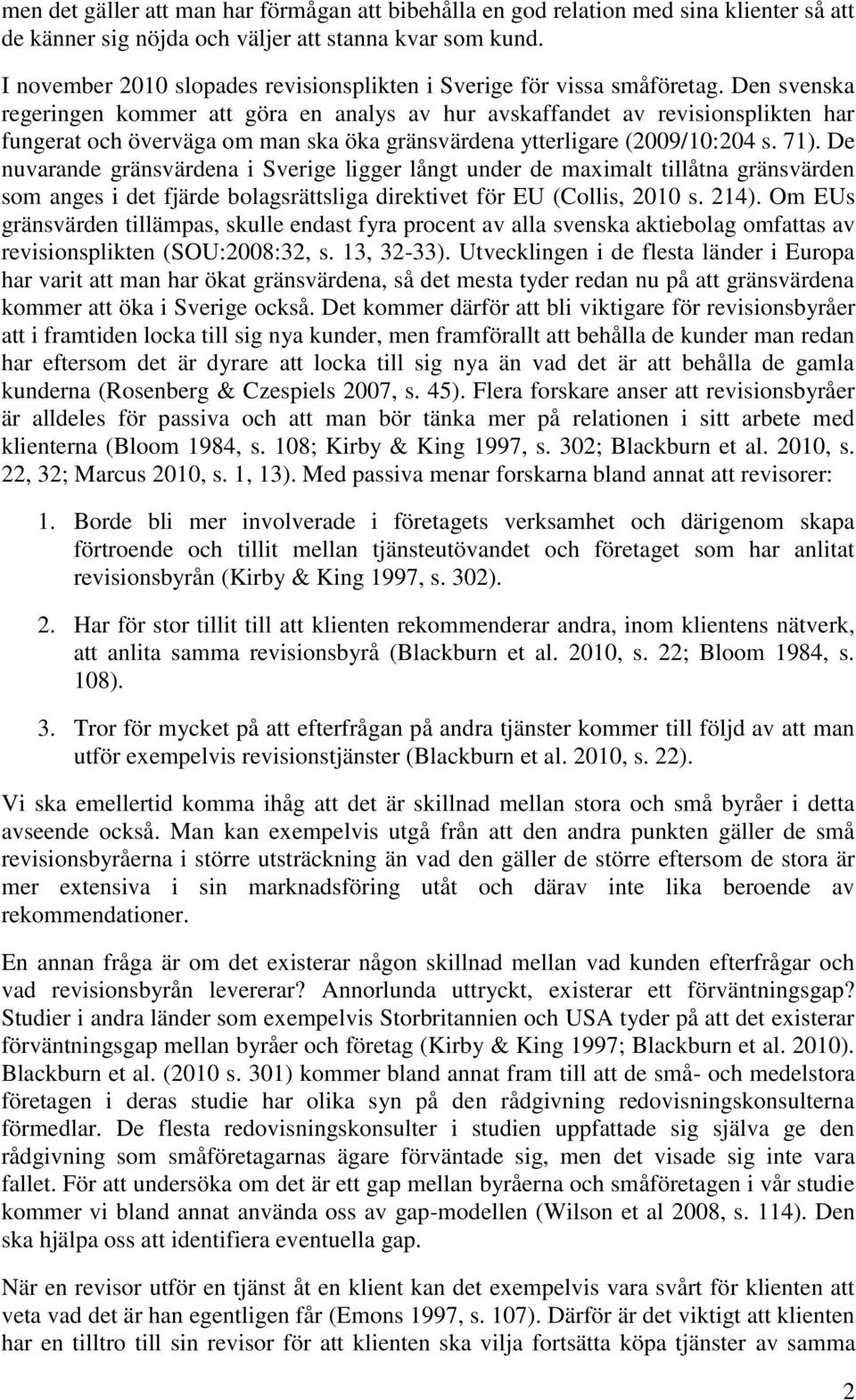 Den svenska regeringen kommer att göra en analys av hur avskaffandet av revisionsplikten har fungerat och överväga om man ska öka gränsvärdena ytterligare (2009/10:204 s. 71).