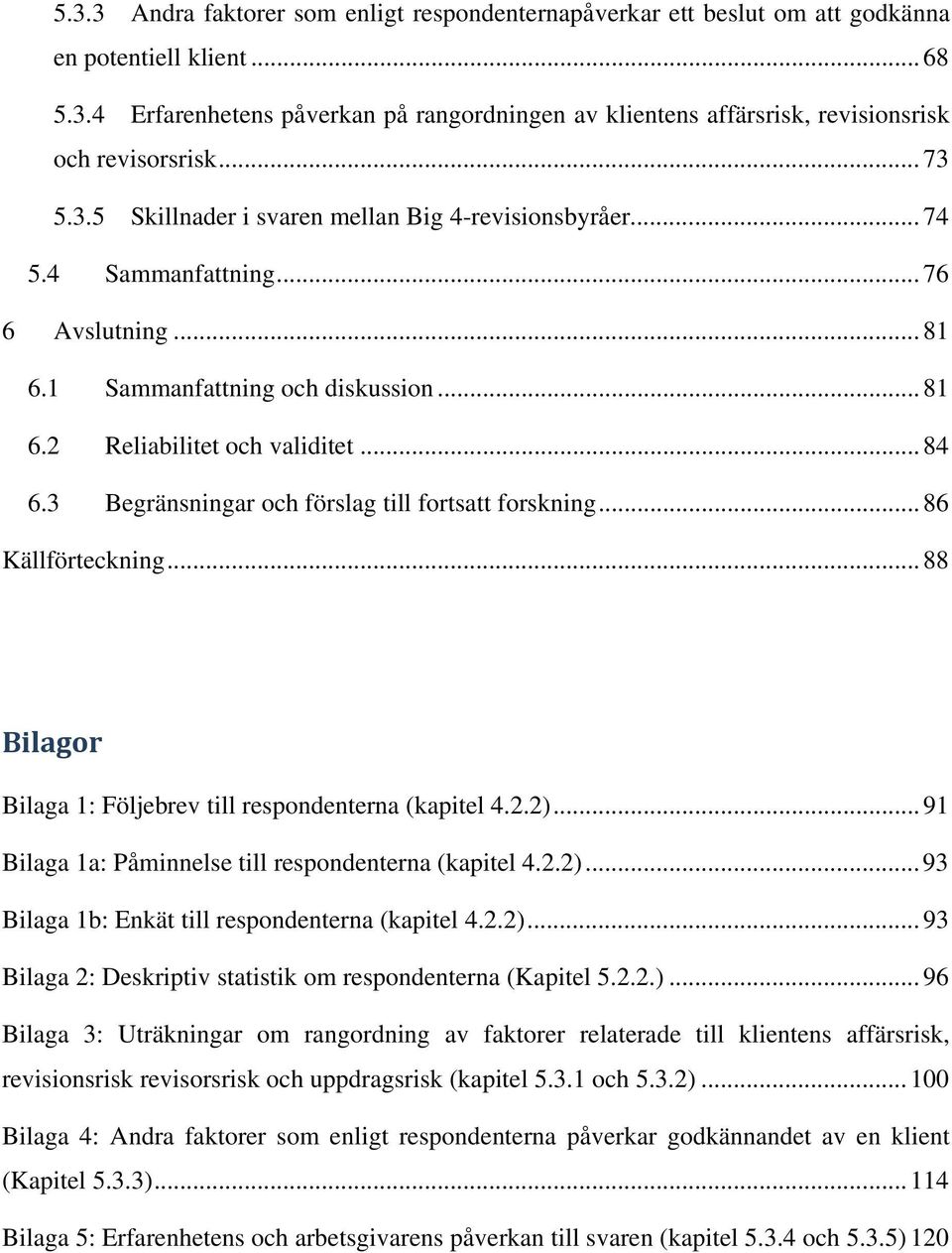 3 Begränsningar och förslag till fortsatt forskning... 86 Källförteckning... 88 Bilagor Bilaga 1: Följebrev till respondenterna (kapitel 4.2.2).