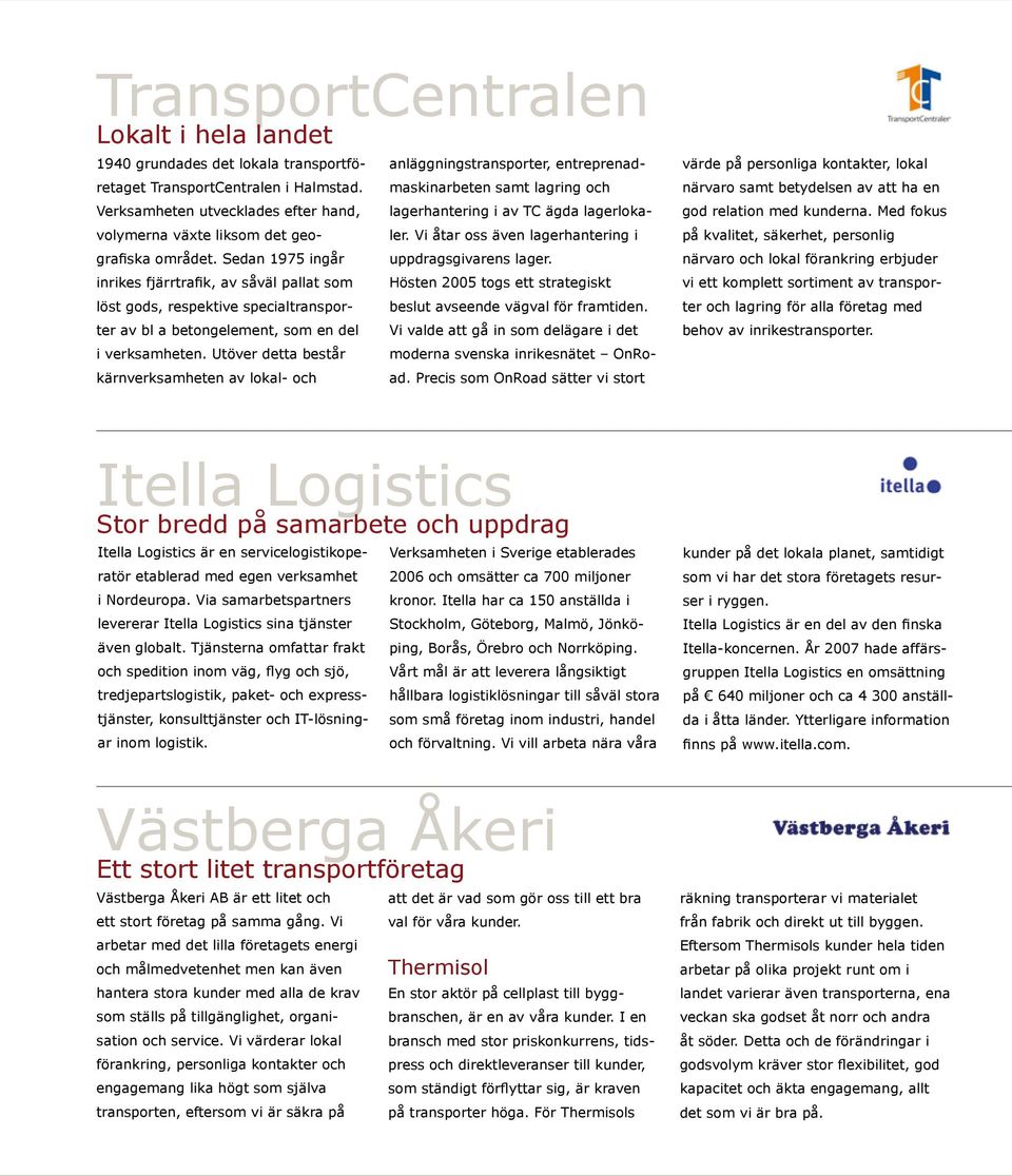 Utöver detta består kärnverksamheten av lokal- och Itella Logistics Stor bredd på samarbete och uppdrag Itella Logistics är en servicelogistikoperatör etablerad med egen verksamhet i Nordeuropa.