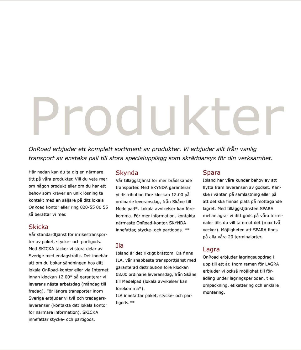 Vill du veta mer om någon produkt eller om du har ett behov som kräver en unik lösning ta kontakt med en säljare på ditt lokala OnRoad kontor eller ring 020-55 00 55 så berättar vi mer.