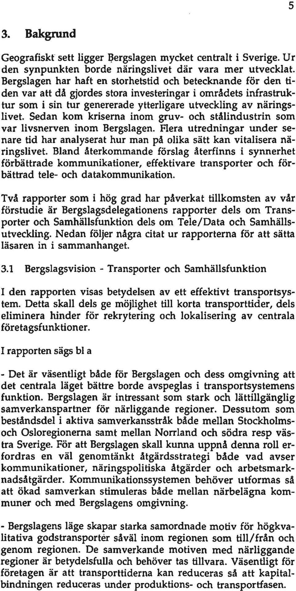 Sedan kom kriserna inom gruv- och stålindustrin som var livsnerven inom Bergslagen. Flera utredningar under senare tid har analyserat hur man på olika sätt kan vitalisera näringslivet.