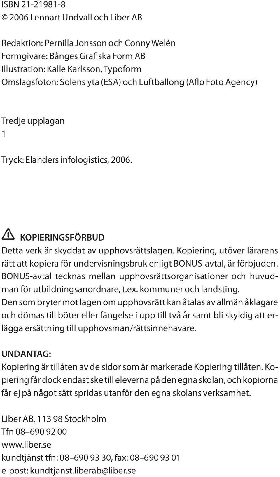 Kopiering, utöver lärarens rätt att kopiera för undervisningsbruk enligt BONUS-avtal, är förbjuden. BONUS-avtal tecknas mellan upphovsrättsorganisationer och huvudman för utbildningsanordnare, t.ex.