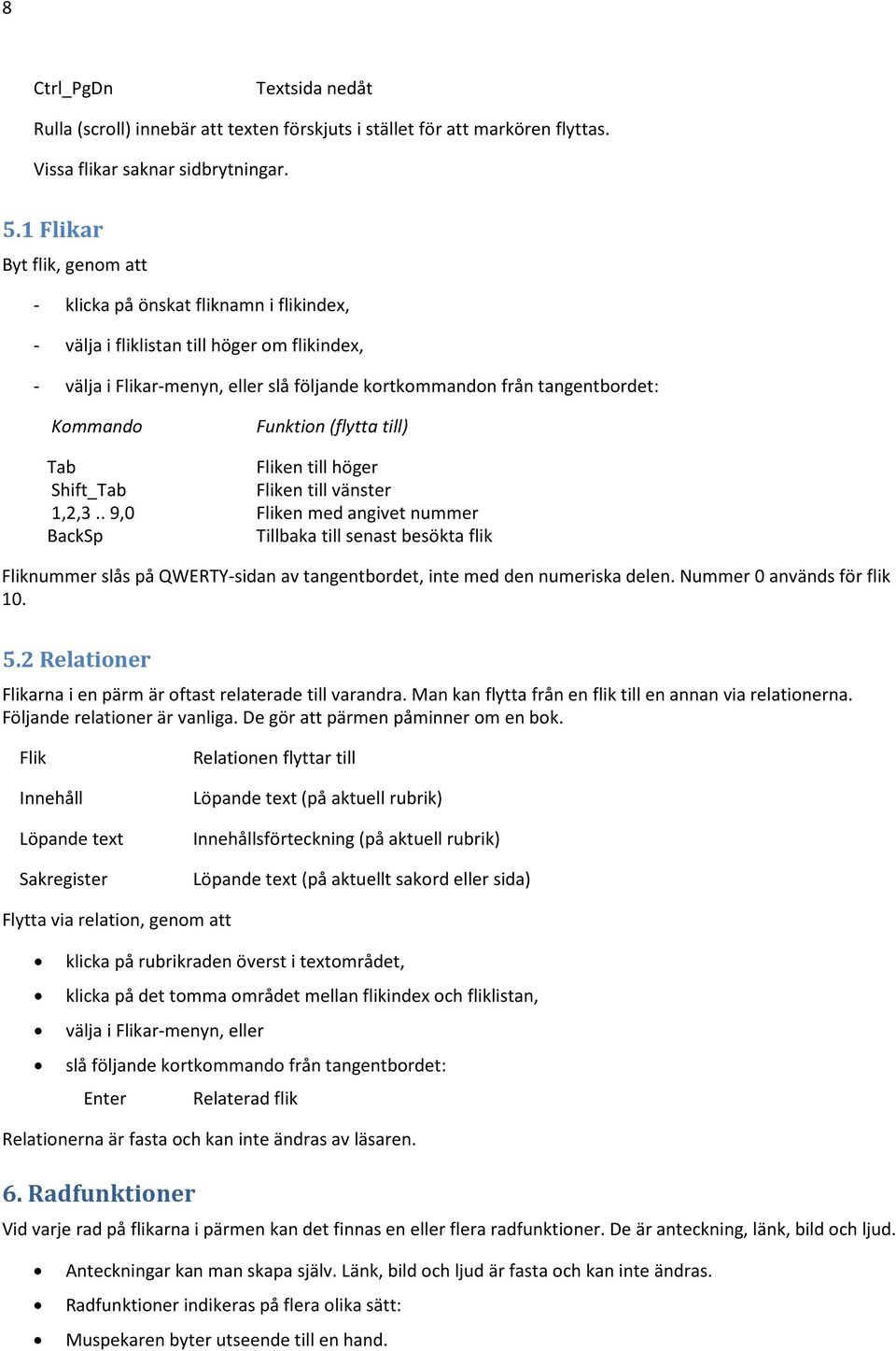 Funktion (flytta till) Tab Fliken till höger Shift_Tab Fliken till vänster 1,2,3.