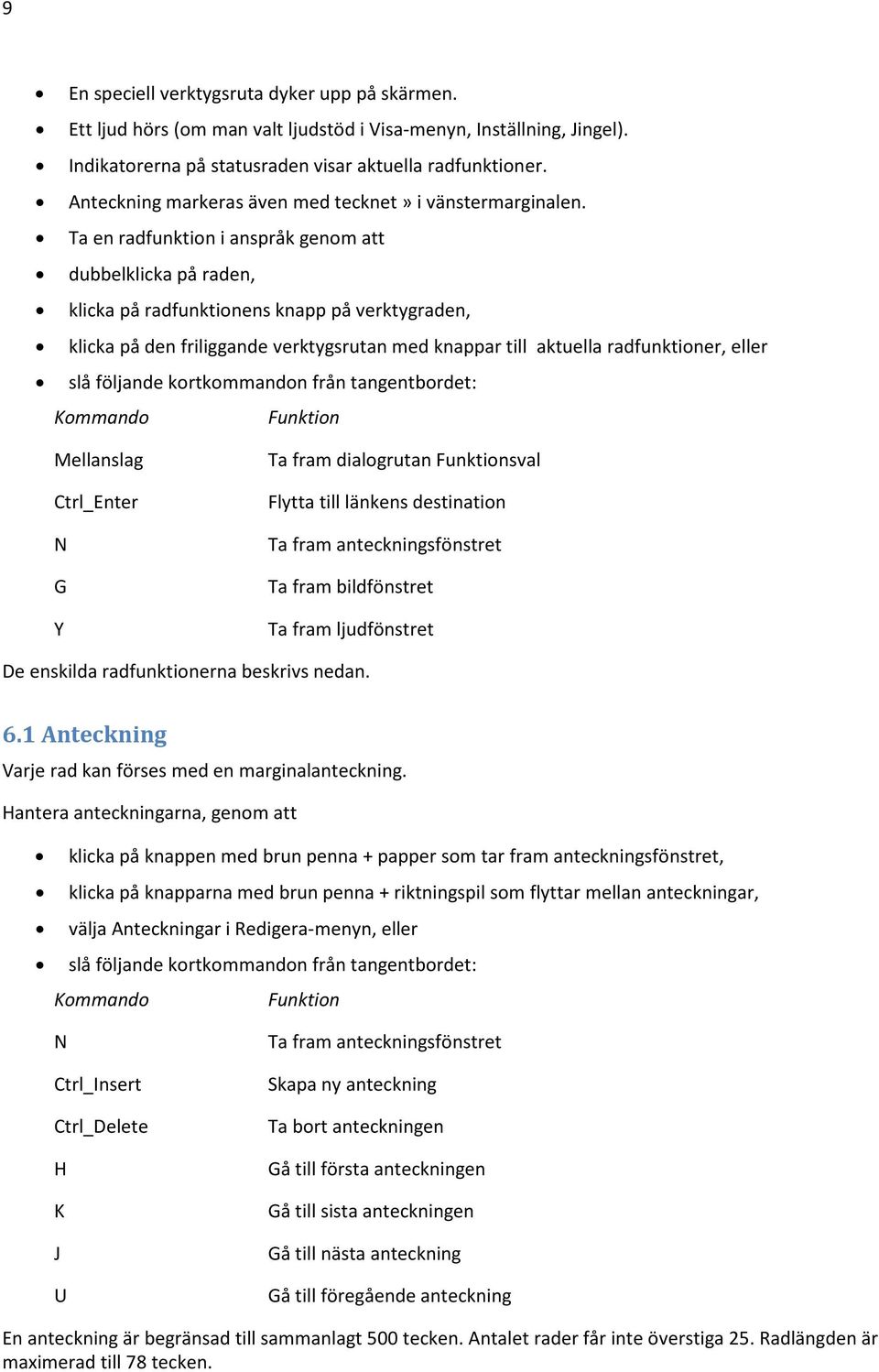 Ta en radfunktion i anspråk genom att dubbelklicka på raden, klicka på radfunktionens knapp på verktygraden, klicka på den friliggande verktygsrutan med knappar till aktuella radfunktioner, eller slå