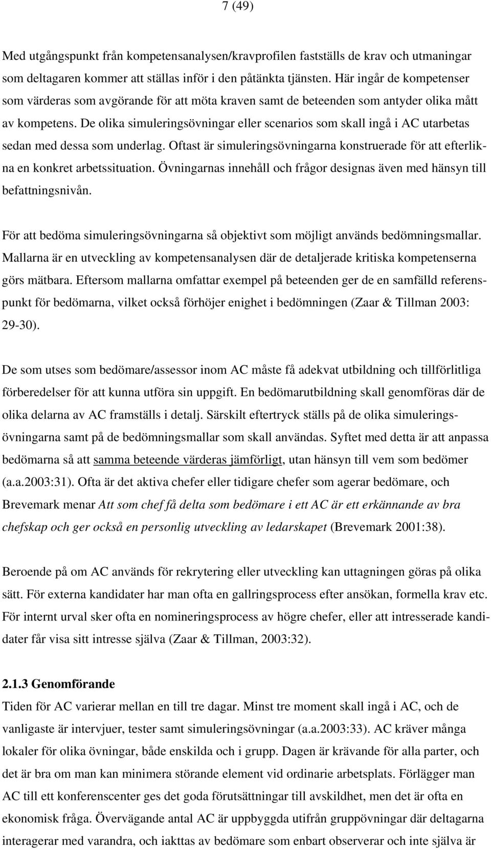 De olika simuleringsövningar eller scenarios som skall ingå i AC utarbetas sedan med dessa som underlag. Oftast är simuleringsövningarna konstruerade för att efterlikna en konkret arbetssituation.