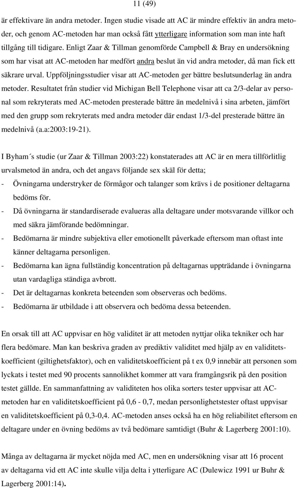 Enligt Zaar & Tillman genomförde Campbell & Bray en undersökning som har visat att AC-metoden har medfört andra beslut än vid andra metoder, då man fick ett säkrare urval.