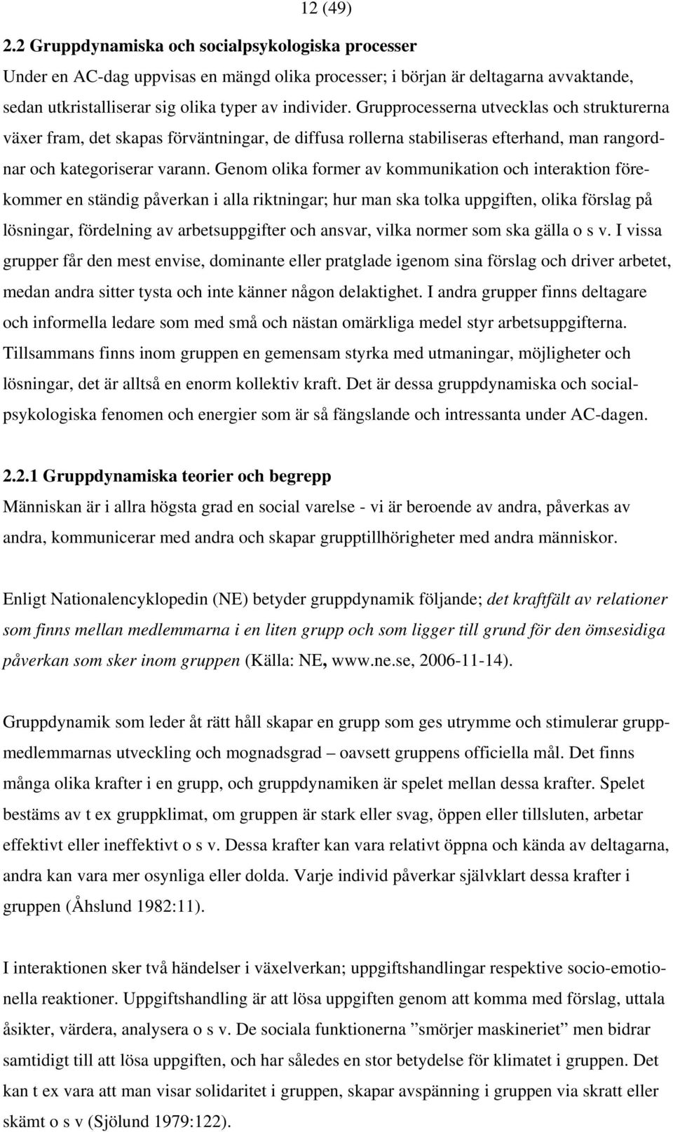 Genom olika former av kommunikation och interaktion förekommer en ständig påverkan i alla riktningar; hur man ska tolka uppgiften, olika förslag på lösningar, fördelning av arbetsuppgifter och