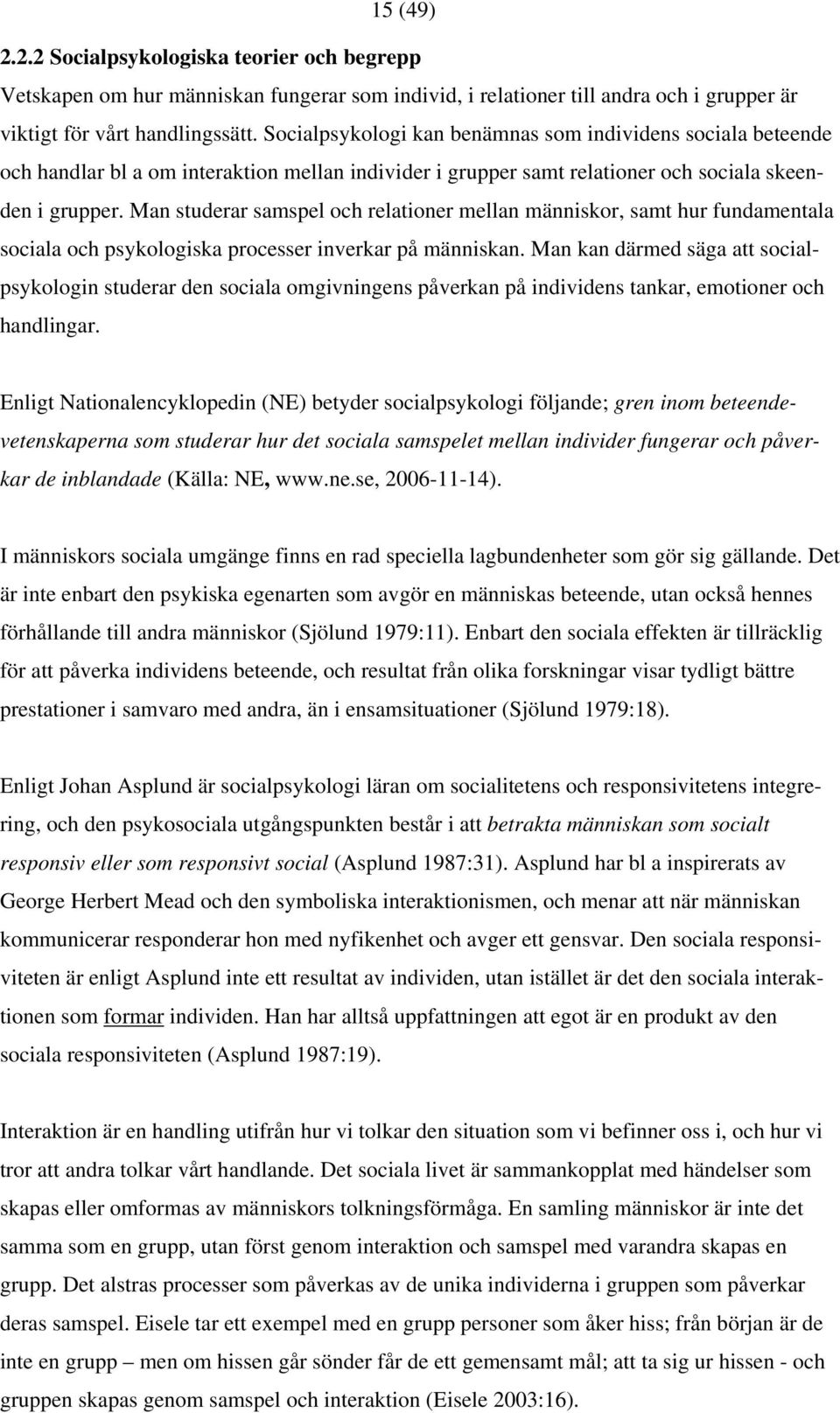 Man studerar samspel och relationer mellan människor, samt hur fundamentala sociala och psykologiska processer inverkar på människan.