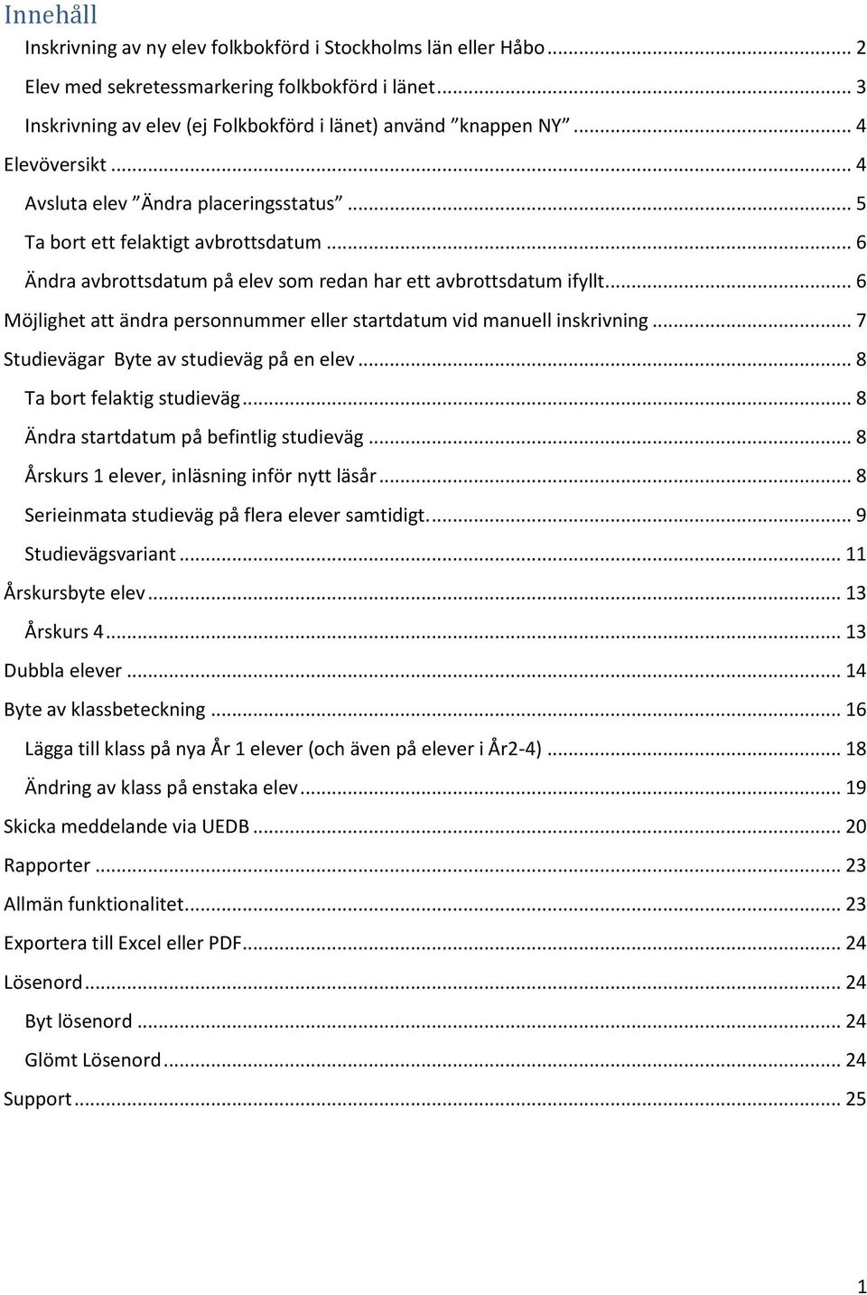 .. 6 Möjlighet att ändra personnummer eller startdatum vid manuell inskrivning... 7 Studievägar Byte av studieväg på en elev... 8 Ta bort felaktig studieväg... 8 Ändra startdatum på befintlig studieväg.