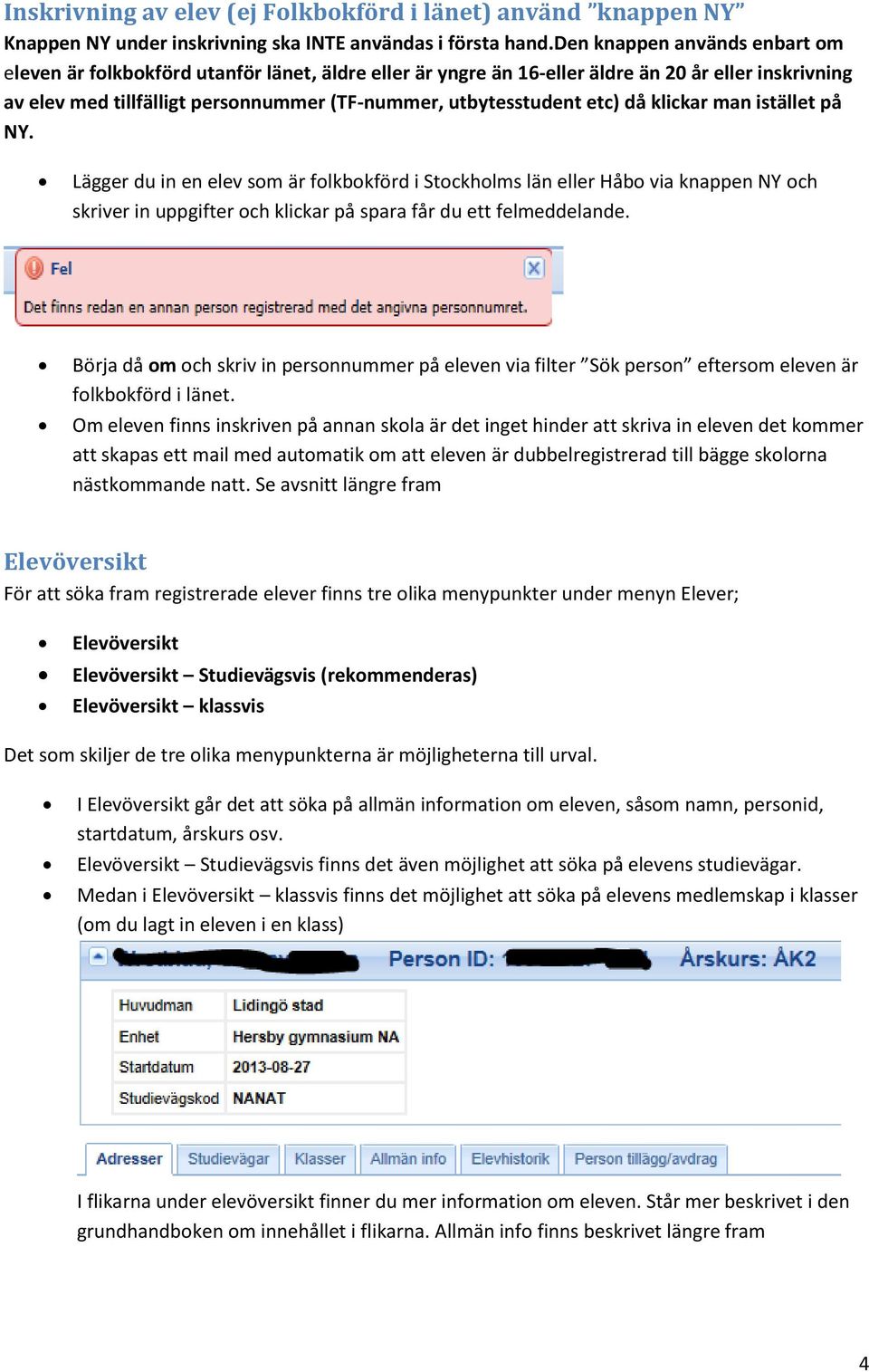 etc) då klickar man istället på NY. Lägger du in en elev som är folkbokförd i Stockholms län eller Håbo via knappen NY och skriver in uppgifter och klickar på spara får du ett felmeddelande.