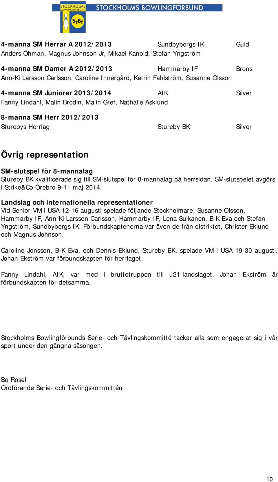 Silver Övrig representation SM-slutspel för 8-mannalag Stureby BK kvalificerade sig till SM-slutspel för 8-mannalag på herrsidan. SM-slutspelet avgörs i Strike&Co Örebro 9-11 maj 2014.