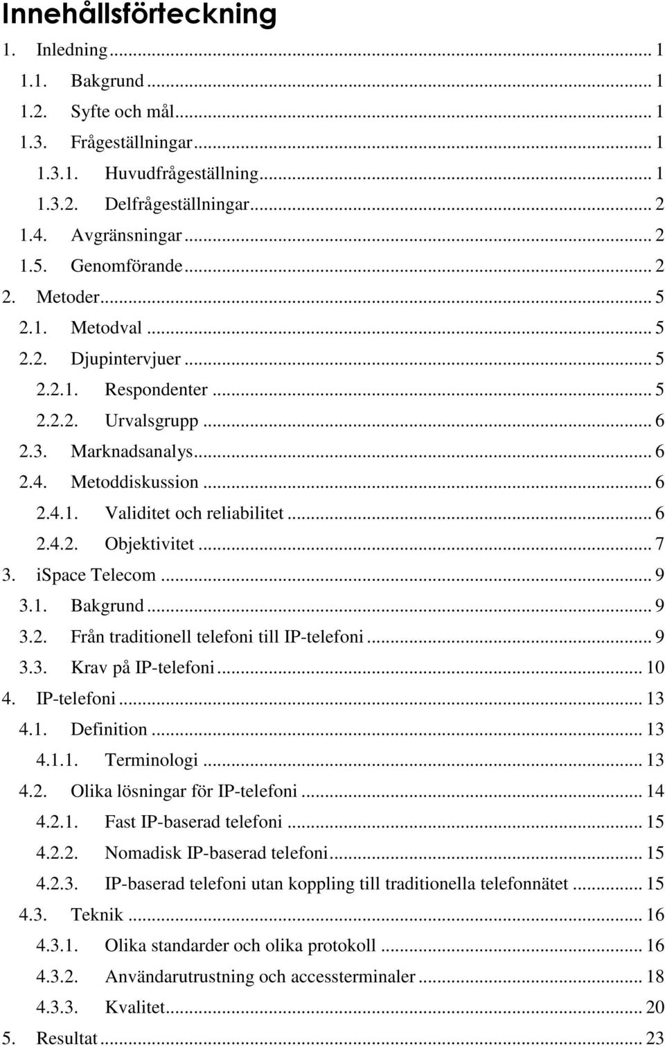 .. 6 2.4.2. Objektivitet... 7 3. ispace Telecom... 9 3.1. Bakgrund... 9 3.2. Från traditionell telefoni till IP-telefoni... 9 3.3. Krav på IP-telefoni... 10 4. IP-telefoni... 13 4.1. Definition... 13 4.1.1. Terminologi.