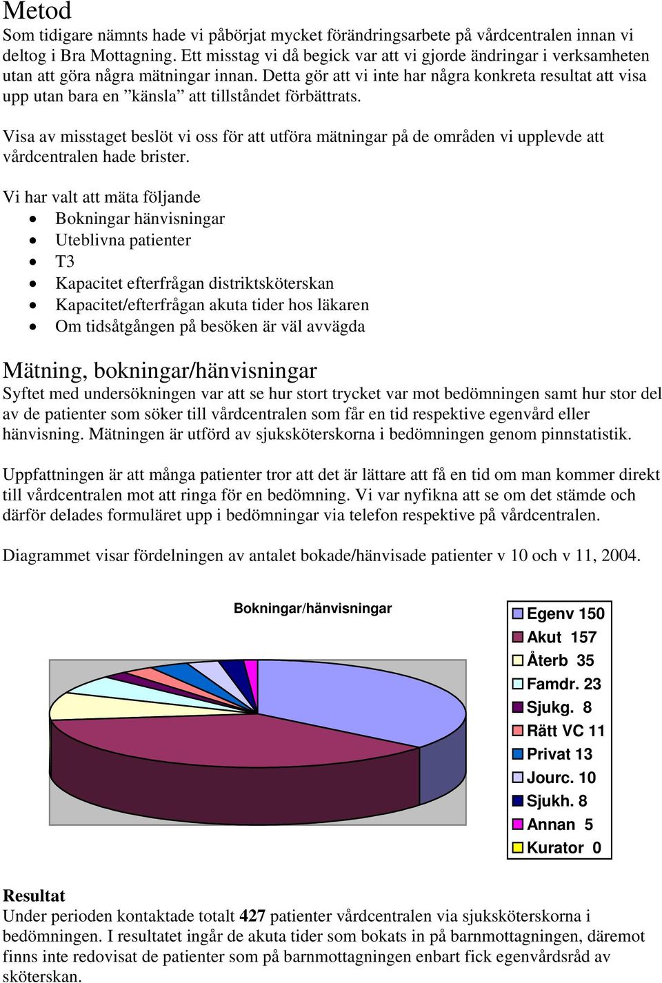 Detta gör att vi inte har några konkreta resultat att visa upp utan bara en känsla att tillståndet förbättrats.