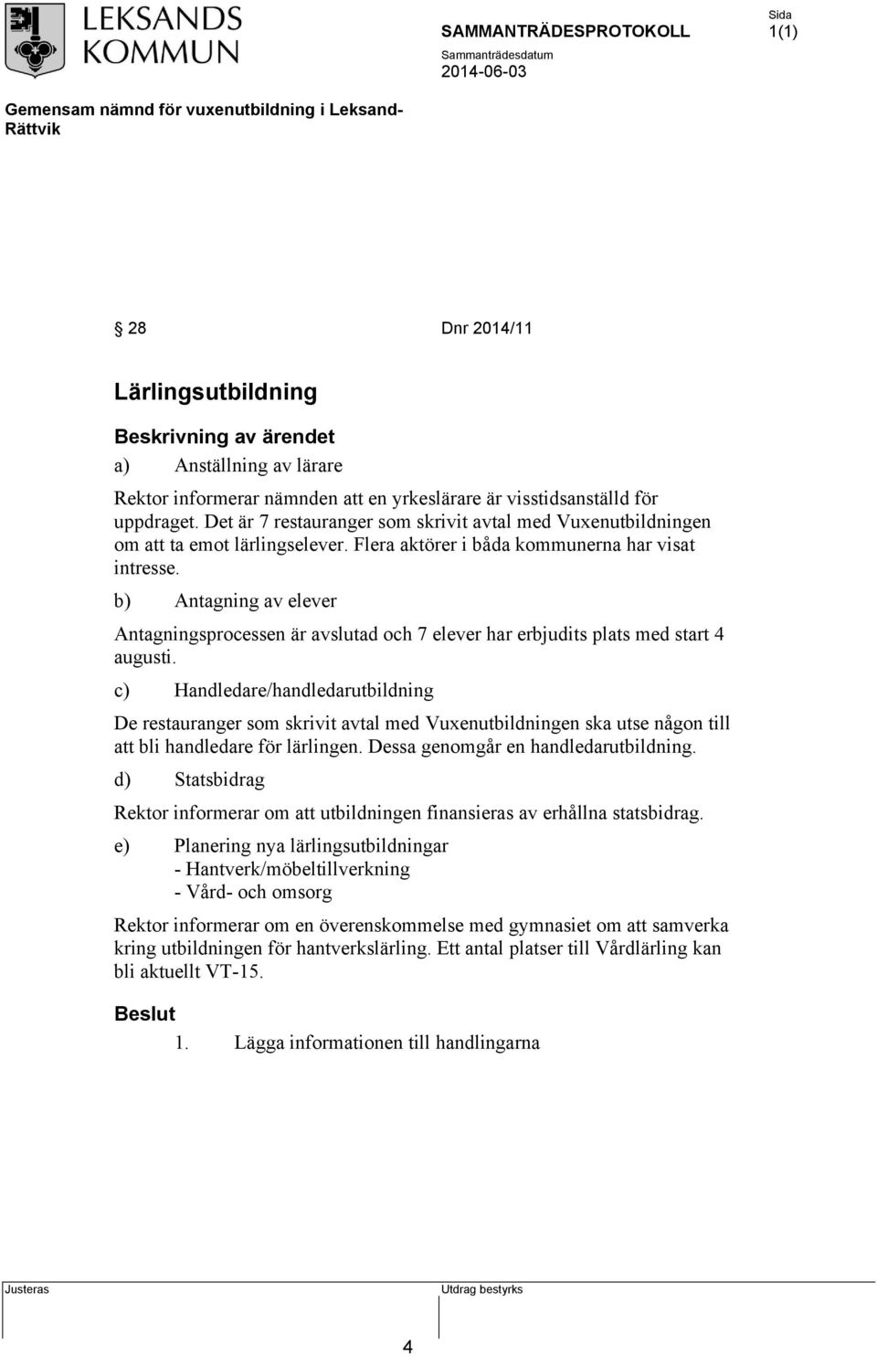 b) Antagning av elever Antagningsprocessen är avslutad och 7 elever har erbjudits plats med start 4 augusti.