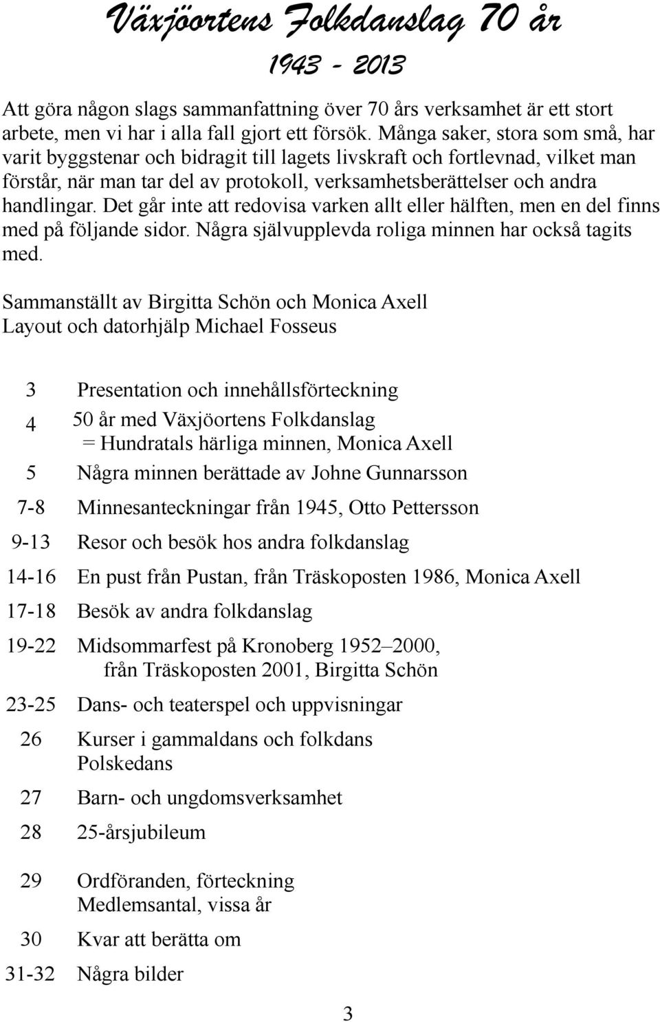 Det går inte att redovisa varken allt eller hälften, men en del finns med på följande sidor. Några självupplevda roliga minnen har också tagits med.