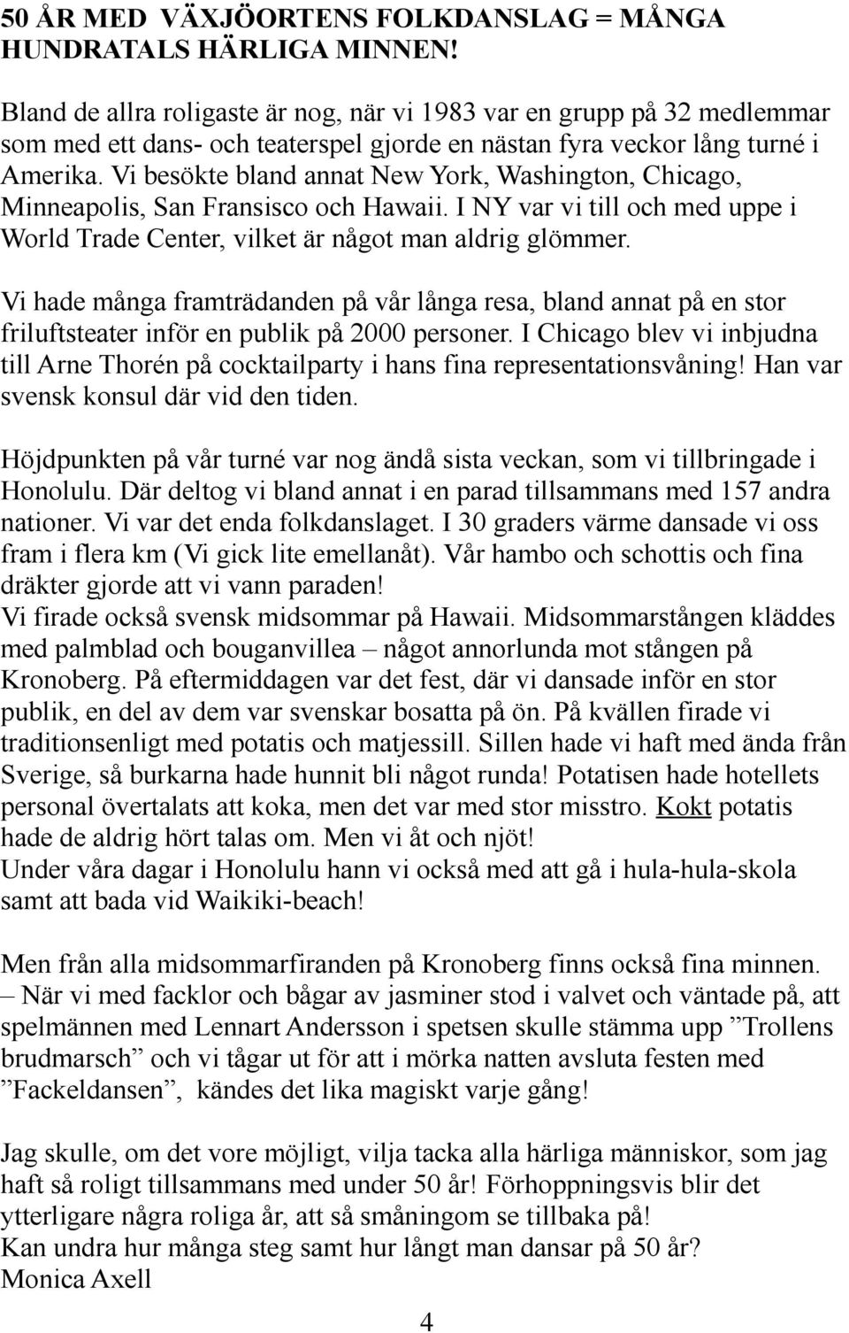 Vi besökte bland annat New York, Washington, Chicago, Minneapolis, San Fransisco och Hawaii. I NY var vi till och med uppe i World Trade Center, vilket är något man aldrig glömmer.