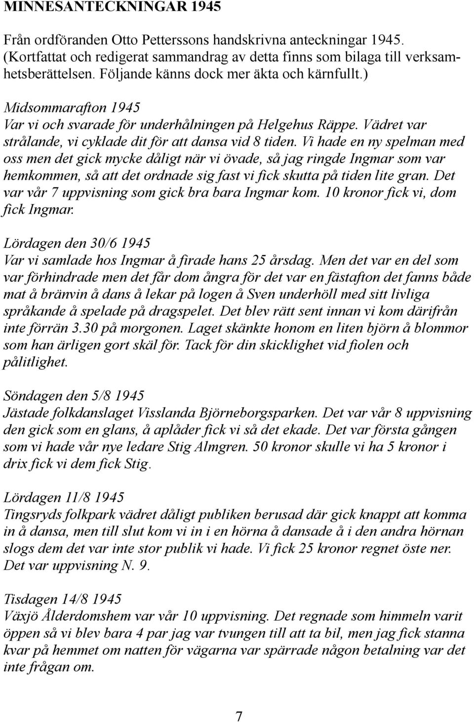 Vi hade en ny spelman med oss men det gick mycke dåligt när vi övade, så jag ringde Ingmar som var hemkommen, så att det ordnade sig fast vi fick skutta på tiden lite gran.