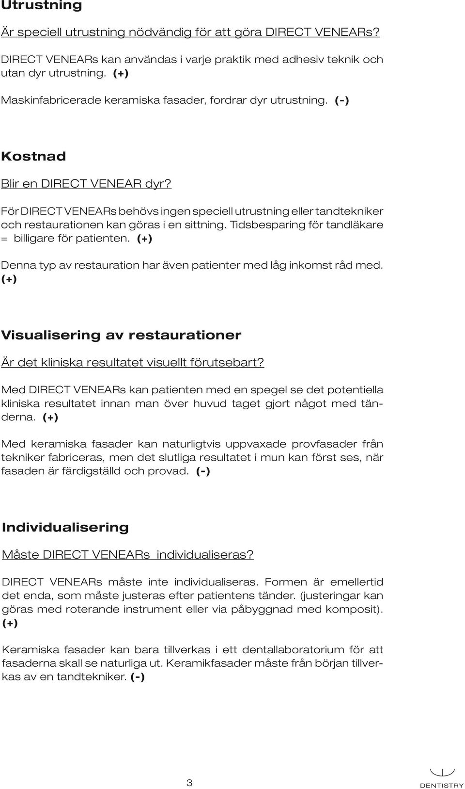 För DIRECT VENEARs behövs ingen speciell utrustning eller tandtekniker och restaurationen kan göras i en sittning. Tidsbesparing för tandläkare = billigare för patienten.