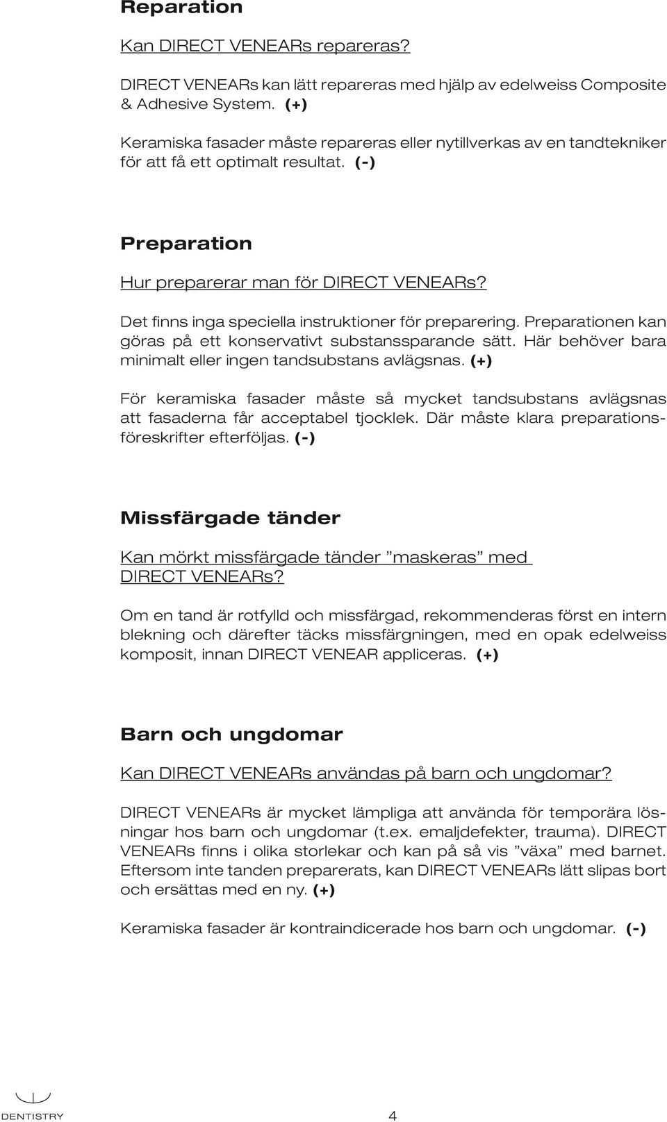 Det finns inga speciella instruktioner för preparering. Preparationen kan göras på ett konservativt substanssparande sätt. Här behöver bara minimalt eller ingen tandsubstans avlägsnas.