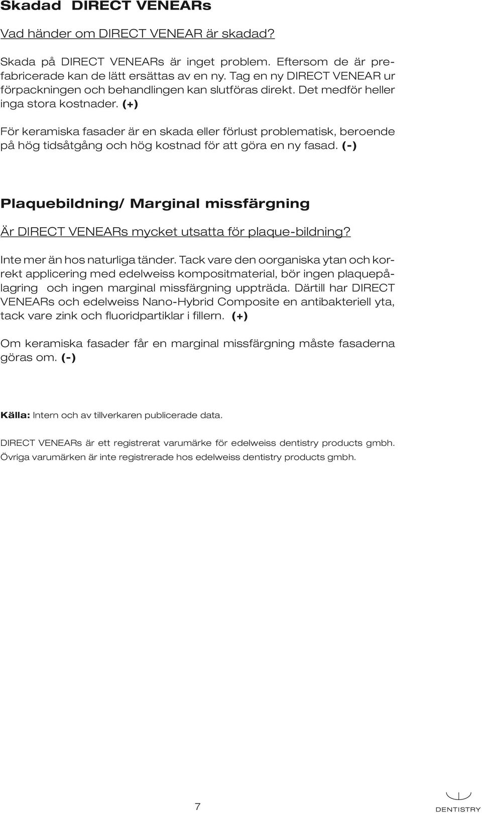 (+) För keramiska fasader är en skada eller förlust problematisk, beroende på hög tidsåtgång och hög kostnad för att göra en ny fasad.