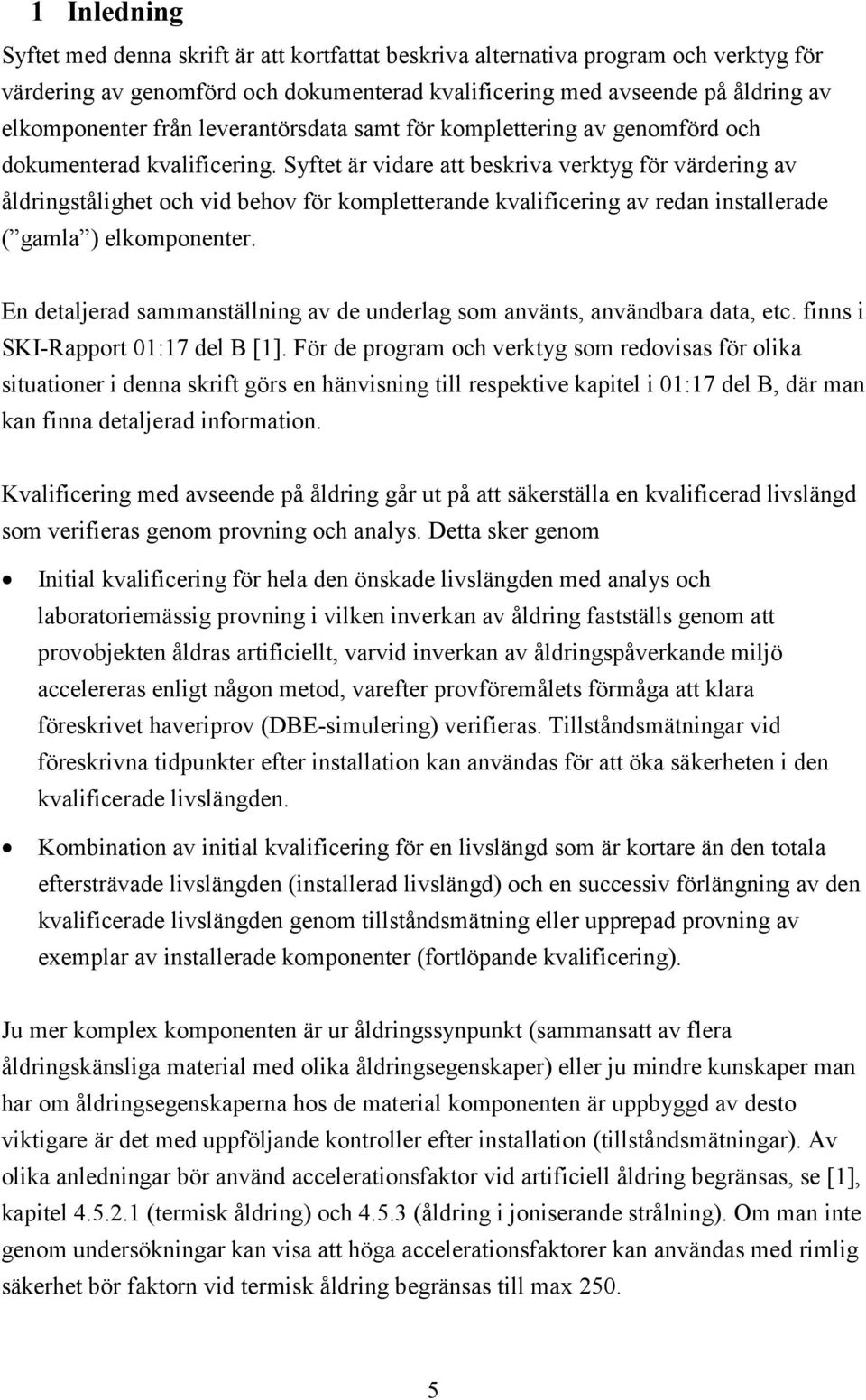 Syftet är vidare att beskriva verktyg för värdering av åldringstålighet och vid behov för kompletterande kvalificering av redan installerade ( gamla ) elkomponenter.