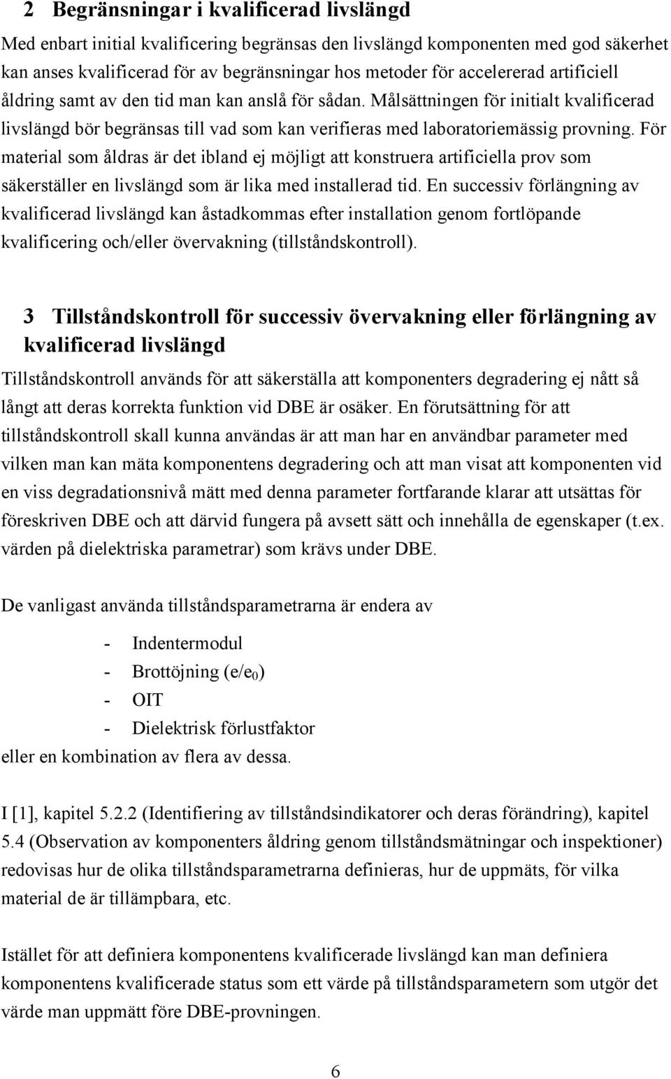 För material som åldras är det ibland ej möjligt att konstruera artificiella prov som säkerställer en livslängd som är lika med installerad tid.