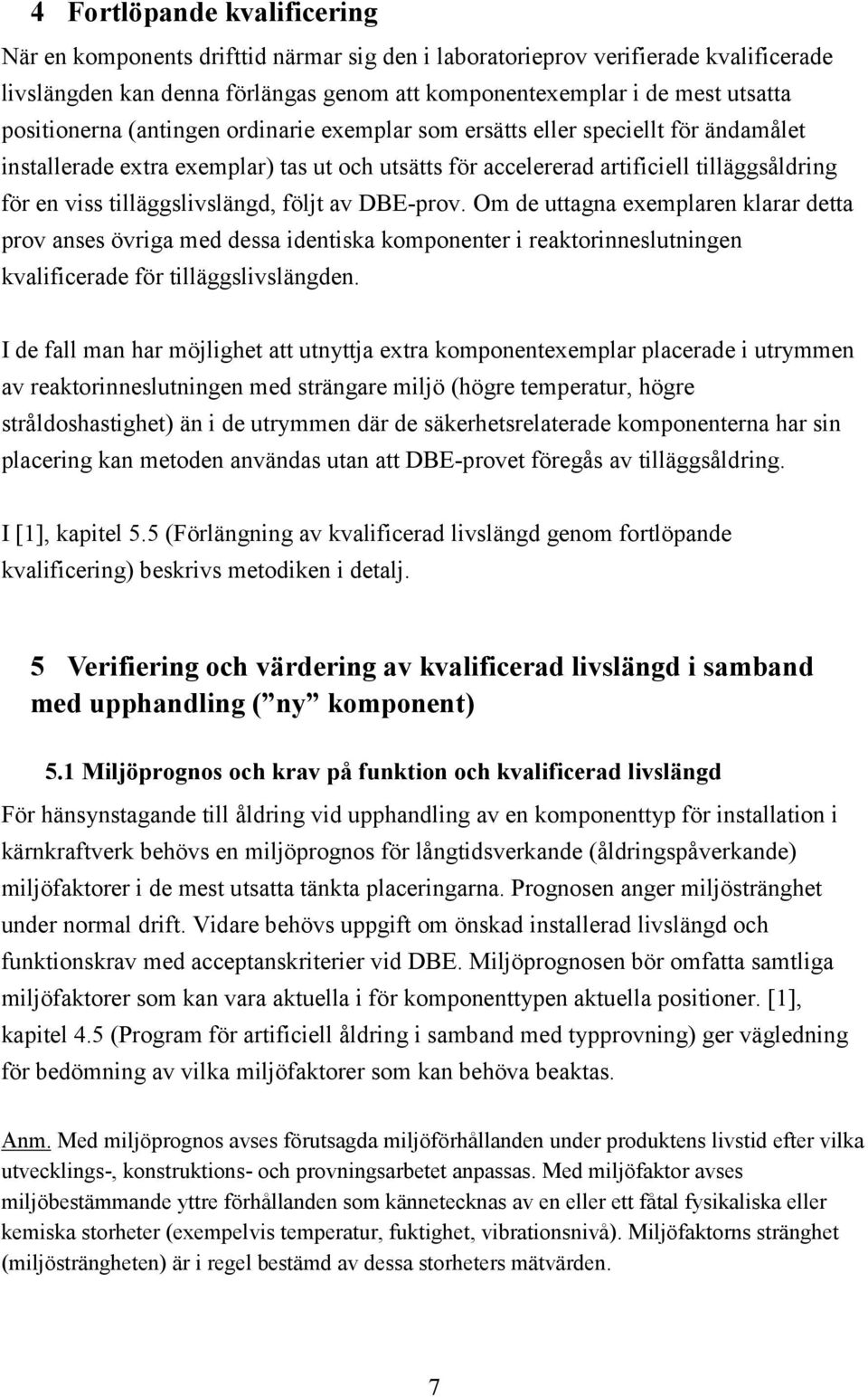 tilläggslivslängd, följt av DBE-prov. Om de uttagna exemplaren klarar detta prov anses övriga med dessa identiska komponenter i reaktorinneslutningen kvalificerade för tilläggslivslängden.