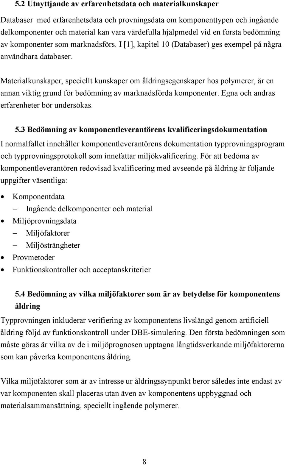 Materialkunskaper, speciellt kunskaper om åldringsegenskaper hos polymerer, är en annan viktig grund för bedömning av marknadsförda komponenter. Egna och andras erfarenheter bör undersökas. 5.