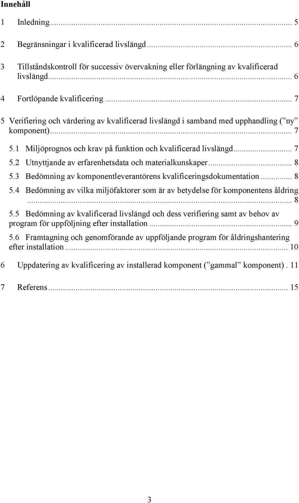 .. 8 5.3 Bedömning av komponentleverantörens kvalificeringsdokumentation... 8 5.4 Bedömning av vilka miljöfaktorer som är av betydelse för komponentens åldring... 8 5.5 Bedömning av kvalificerad livslängd och dess verifiering samt av behov av program för uppföljning efter installation.