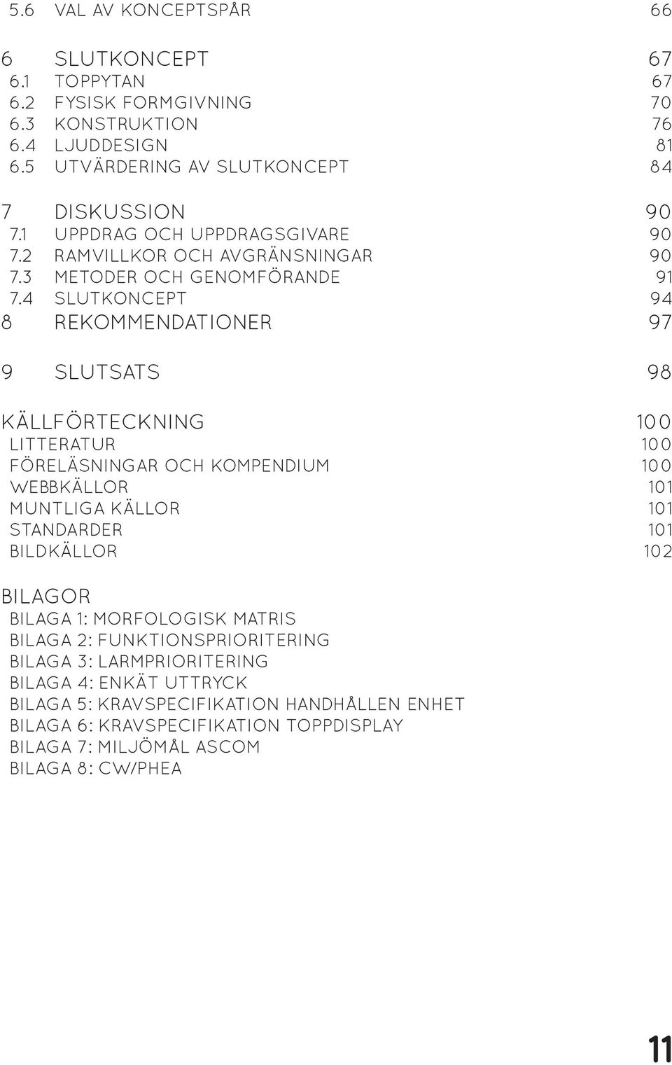 4 SLUTKONCEPT 94 8 REKOMMENDATIONER 97 9 SLUTSATS 98 KÄLLFÖRTECKNING 100 LITTERATUR 100 FÖRELÄSNINGAR OCH KOMPENDIUM 100 WEBBKÄLLOR 101 MUNTLIGA KÄLLOR 101 STANDARDER 101