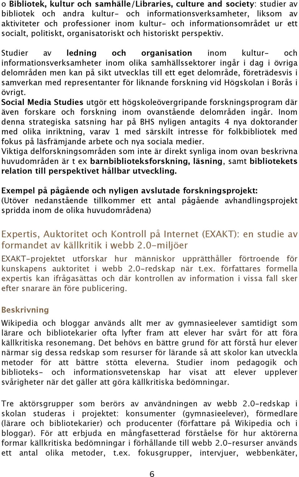 Studier av ledning och organisation inom kultur- och informationsverksamheter inom olika samhällssektorer ingår i dag i övriga delområden men kan på sikt utvecklas till ett eget delområde,