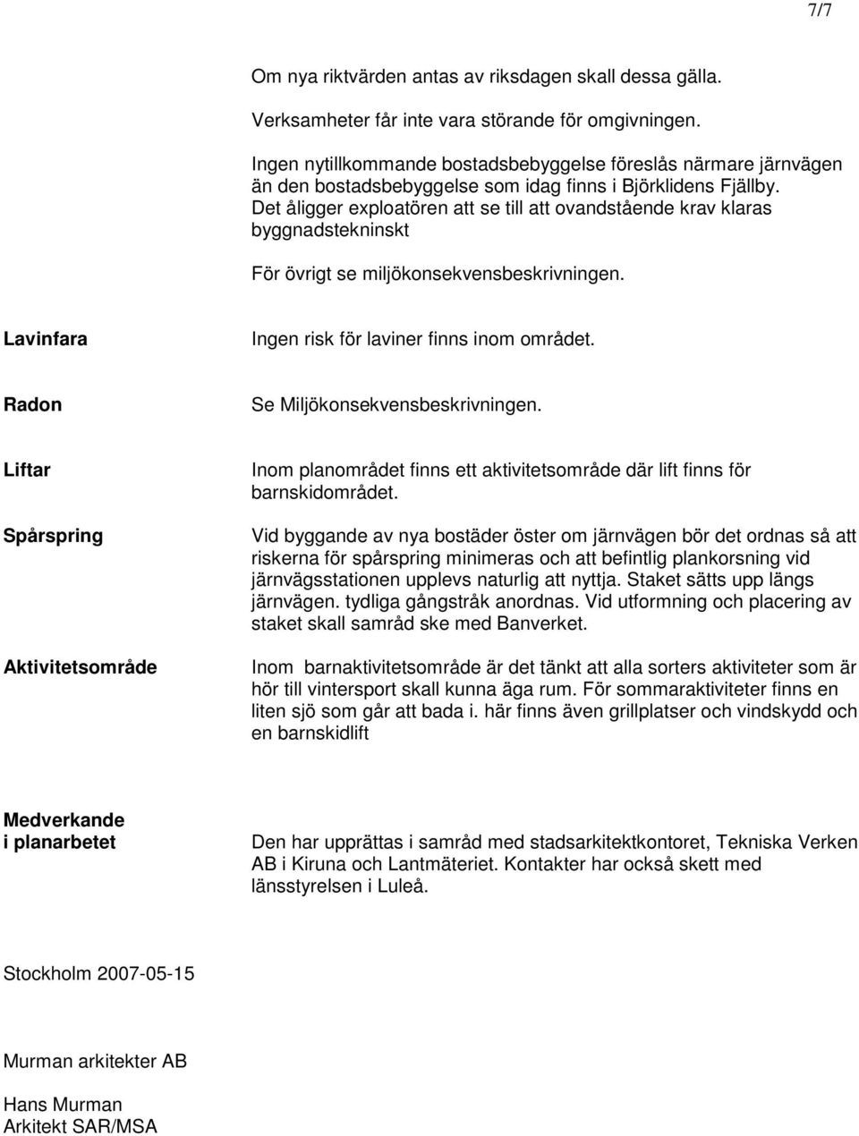 Det åligger exploatören att se till att ovandstående krav klaras byggnadstekninskt För övrigt se miljökonsekvensbeskrivningen. Lavinfara Ingen risk för laviner finns inom området.