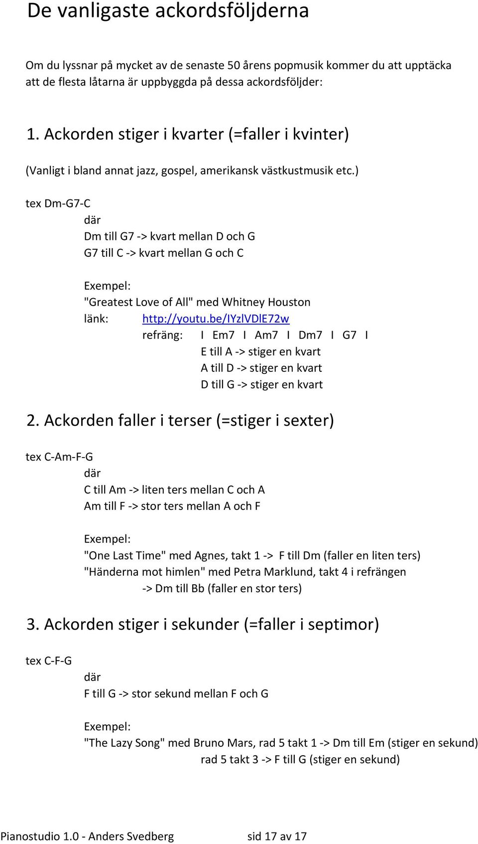 ) tex Dm-G-C där Dm till G -> kvart mellan D och G G till C -> kvart mellan G och C Exempel: "Greatest Love of All" med Whitney Houston länk: http://youtu.