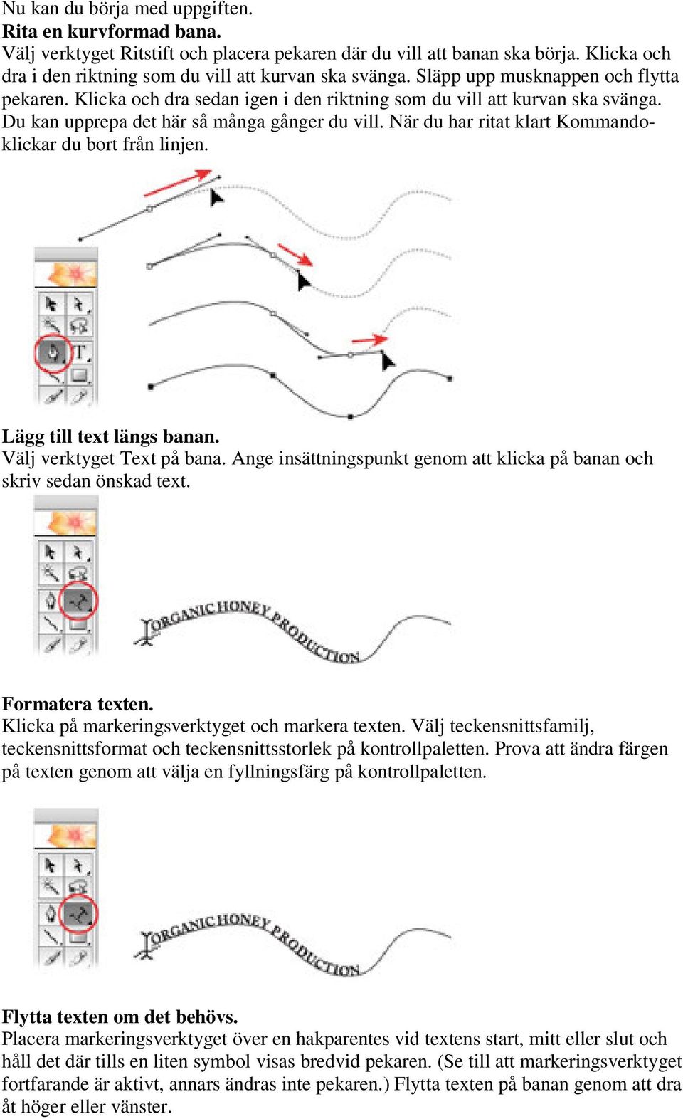 När du har ritat klart Kommandoklickar du bort från linjen. Lägg till text längs banan. Välj verktyget Text på bana. Ange insättningspunkt genom att klicka på banan och skriv sedan önskad text.