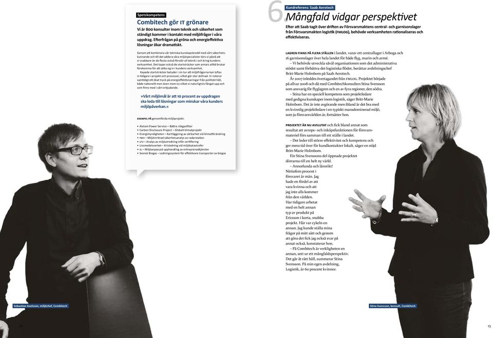 Genom att kombinera vår tekniska kunskapsbredd med vårt säkerhetskunnande och till det addera våra miljöspecialister törs vi påstå att vi snabbare än de flesta också förstår all teknik i och kring