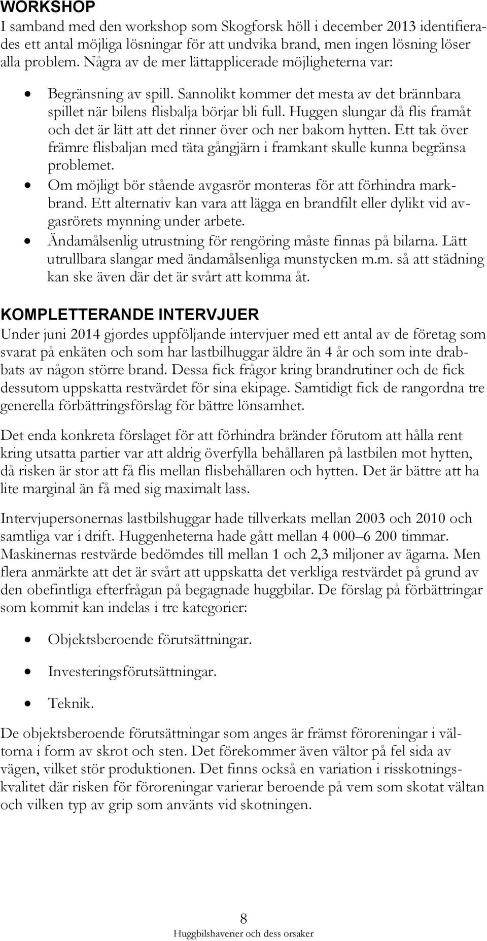 Huggen slungar då flis framåt och det är lätt att det rinner över och ner bakom hytten. Ett tak över främre flisbaljan med täta gångjärn i framkant skulle kunna begränsa problemet.