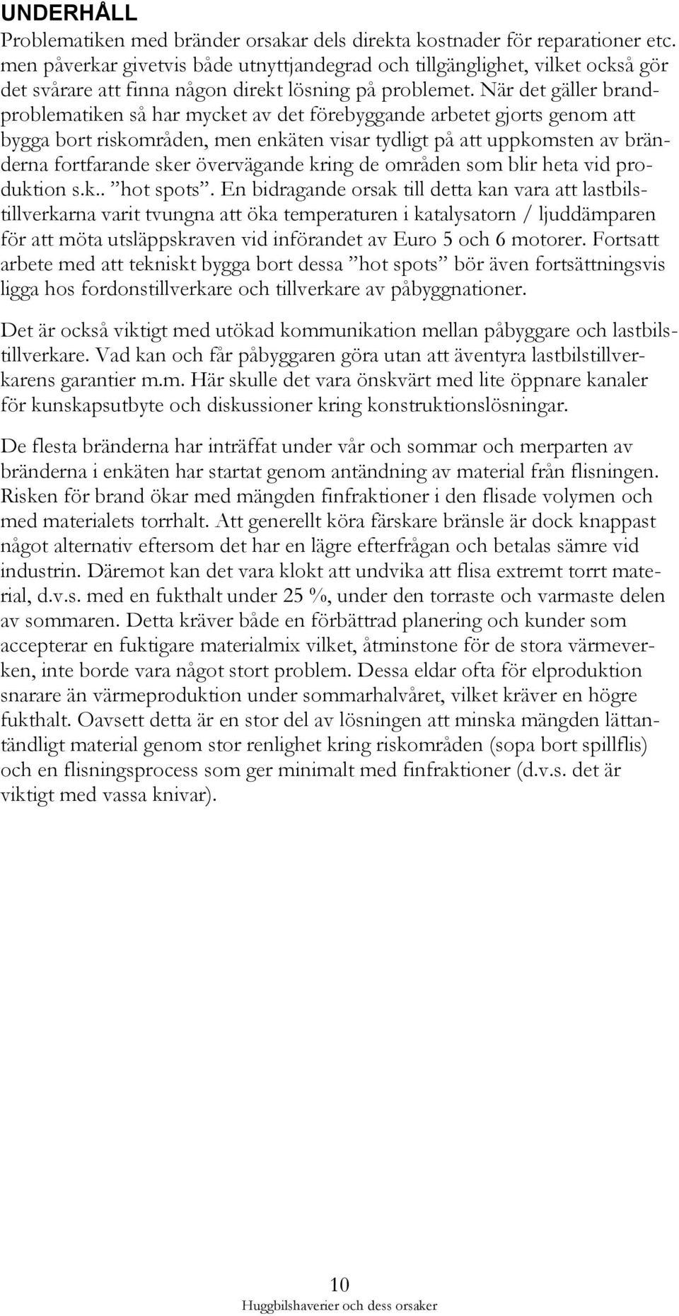 När det gäller brandproblematiken så har mycket av det förebyggande arbetet gjorts genom att bygga bort riskområden, men enkäten visar tydligt på att uppkomsten av bränderna fortfarande sker