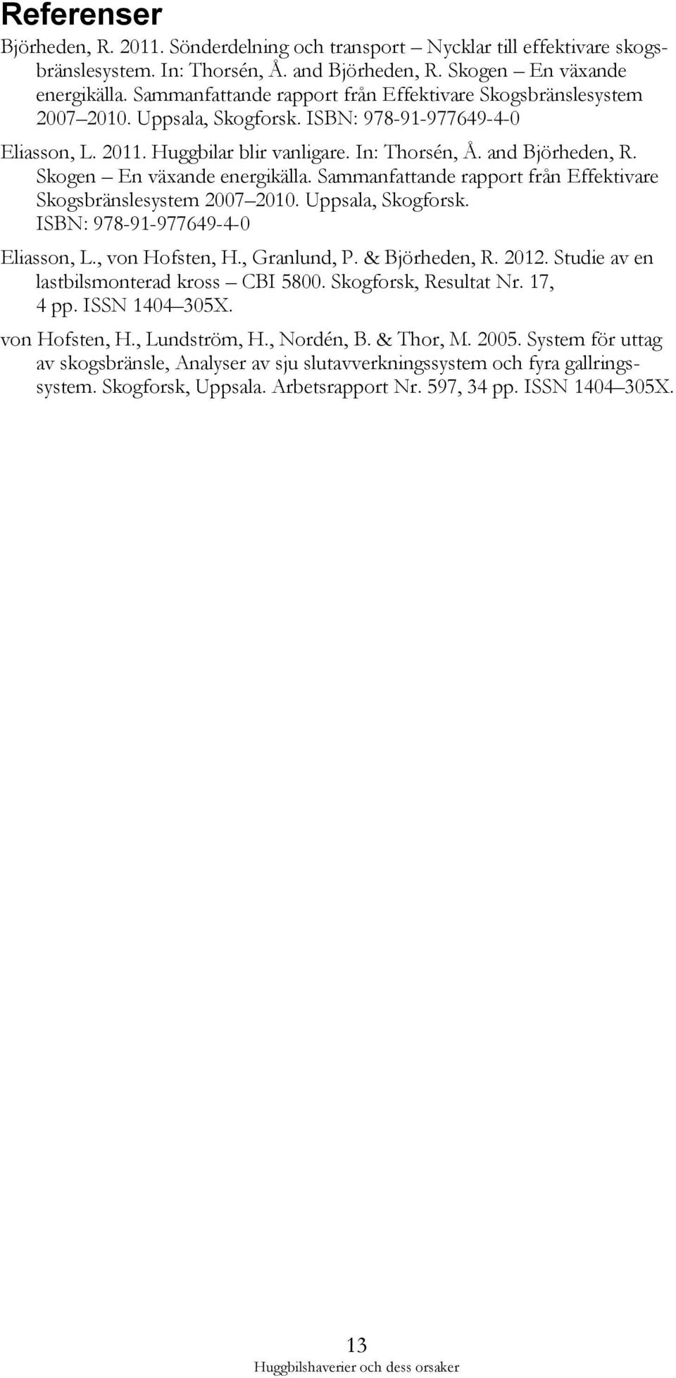 Skogen En växande energikälla. Sammanfattande rapport från Effektivare Skogsbränslesystem 2007 2010. Uppsala, Skogforsk. ISBN: 978-91-977649-4-0 Eliasson, L., von Hofsten, H., Granlund, P.